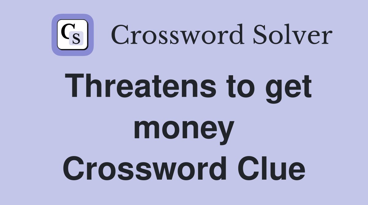 Threatens to get money Crossword Clue