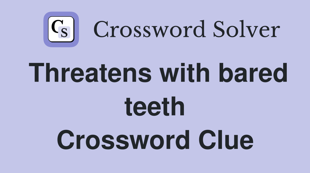 Threatens with bared teeth Crossword Clue