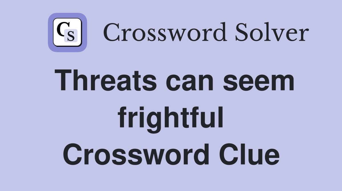 Threats can seem frightful Crossword Clue