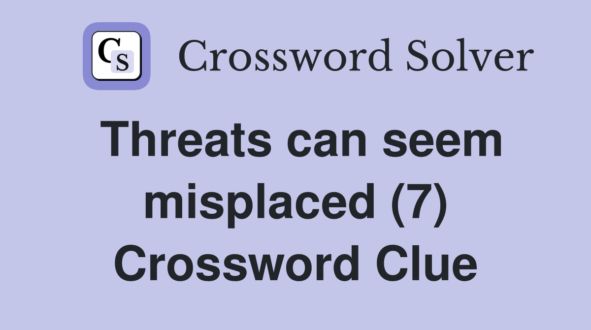 Threats can seem misplaced (7) Crossword Clue