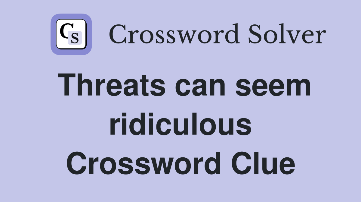 Threats can seem ridiculous Crossword Clue