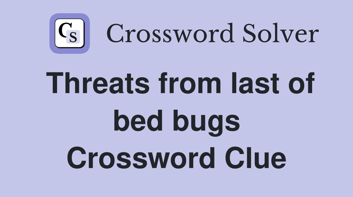 Threats from last of bed bugs Crossword Clue