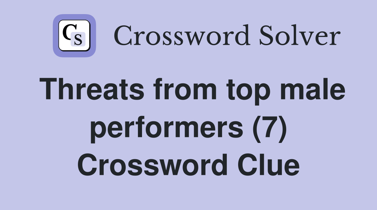 Threats from top male performers (7) Crossword Clue
