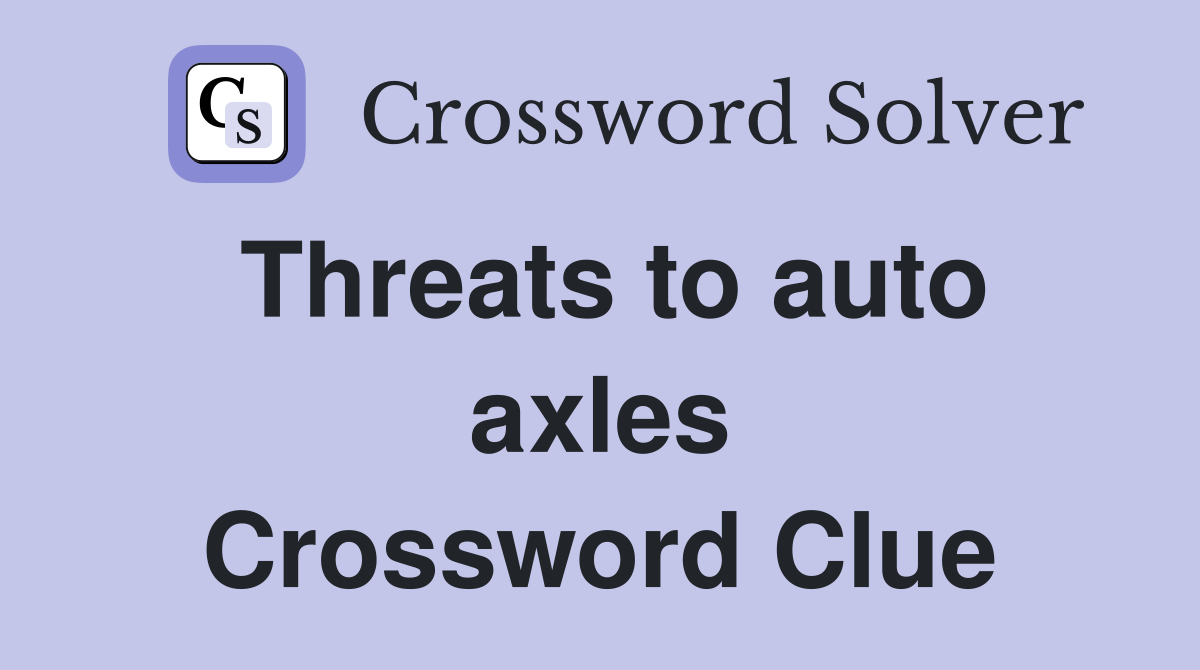 Threats to auto axles Crossword Clue