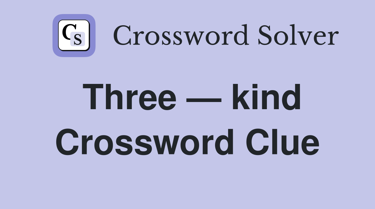 Three — kind Crossword Clue