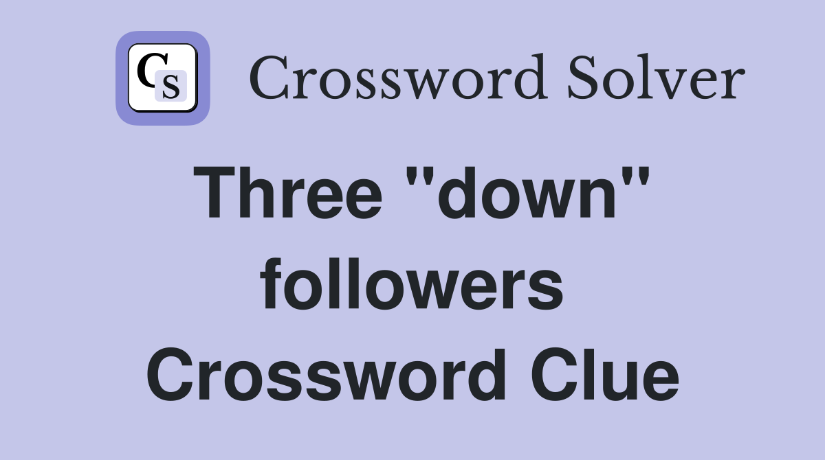 Three ''down'' followers Crossword Clue