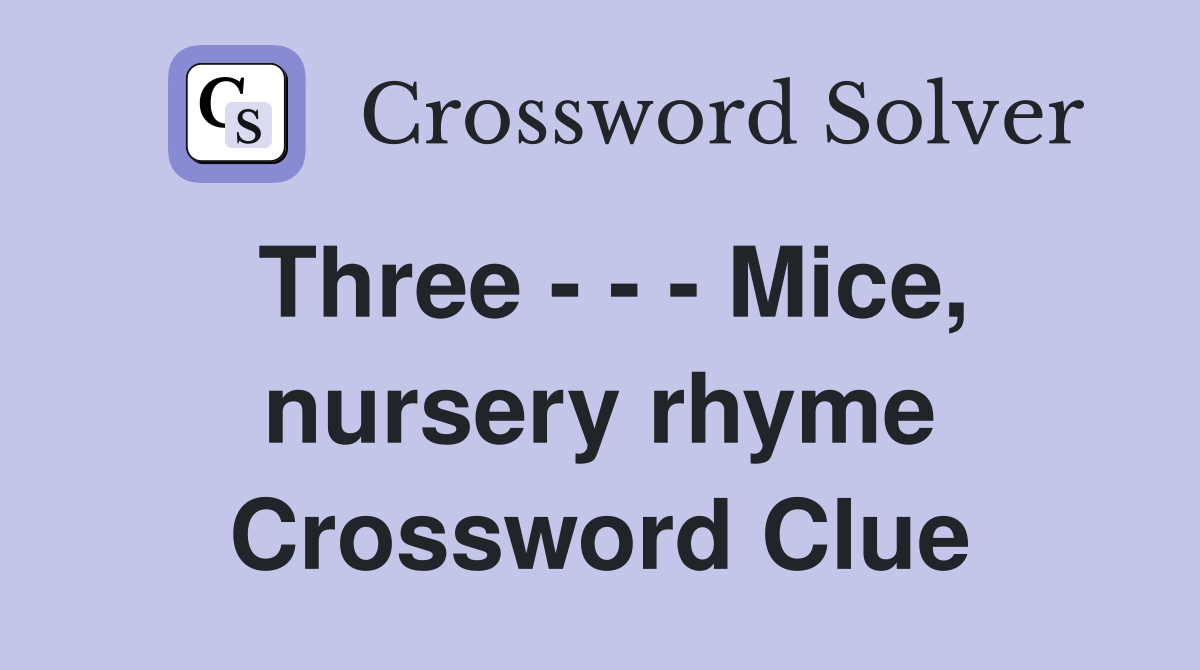 Three - - - Mice, nursery rhyme Crossword Clue