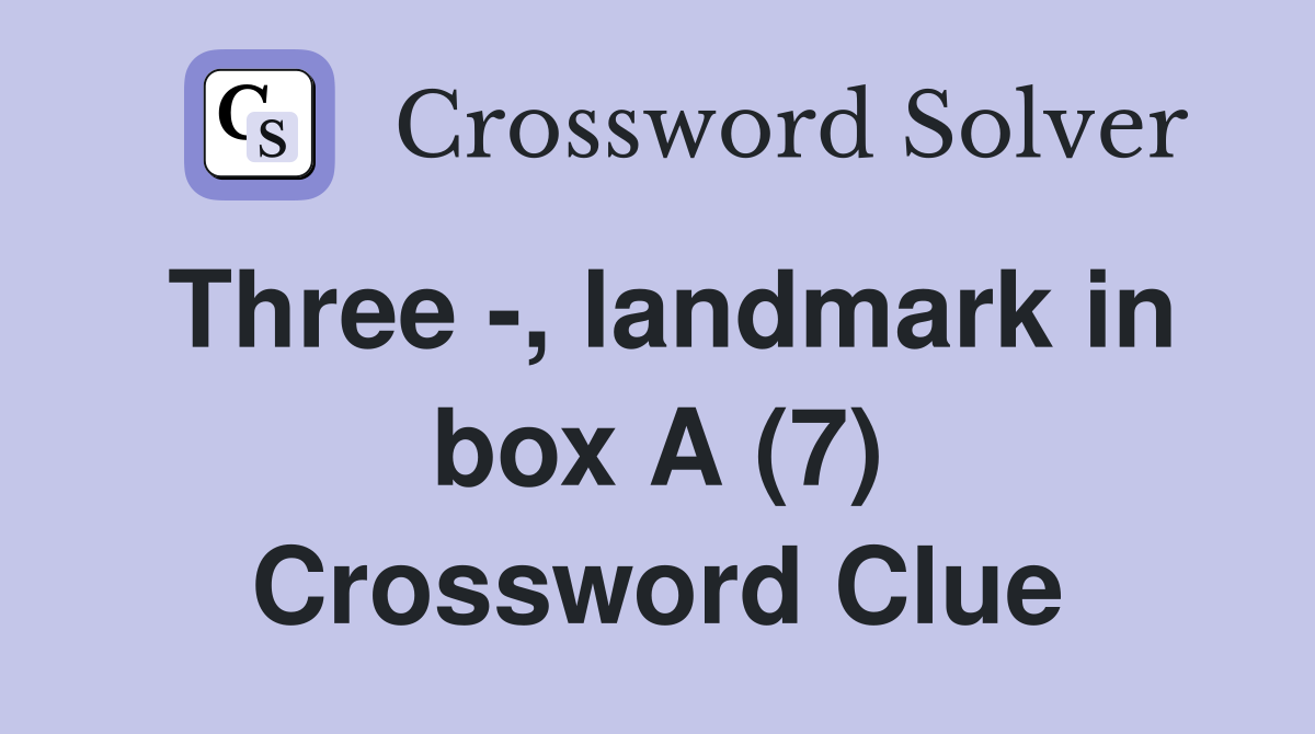 Three -, landmark in box A (7) Crossword Clue
