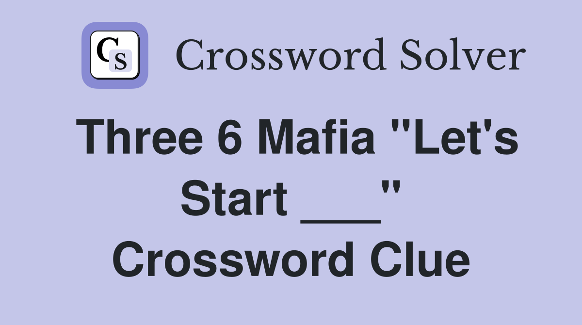 Three 6 Mafia "Let's Start ___" Crossword Clue