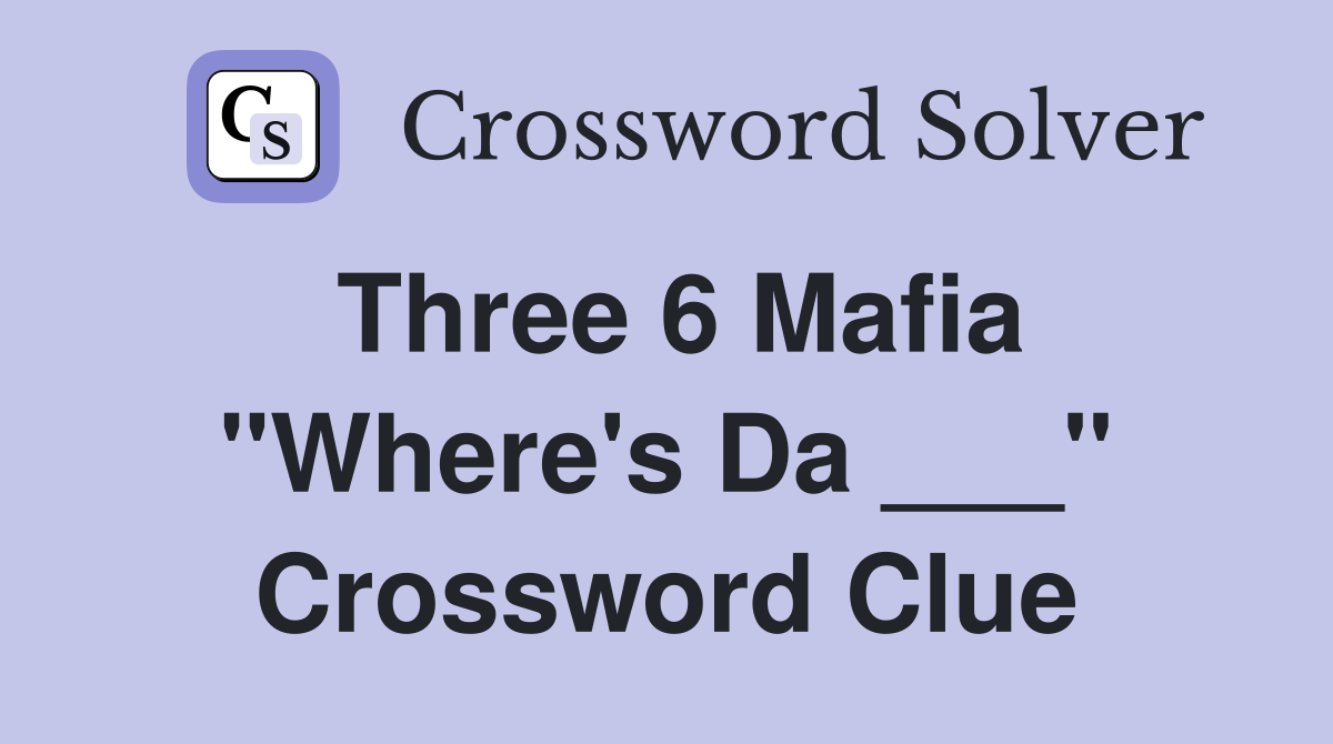 Three 6 Mafia "Where's Da ___" Crossword Clue