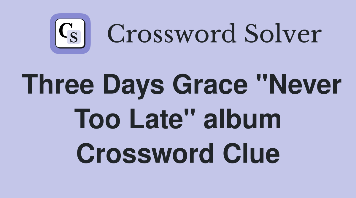 Three Days Grace "Never Too Late" album Crossword Clue