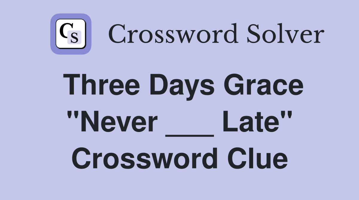 Three Days Grace "Never ___ Late" Crossword Clue