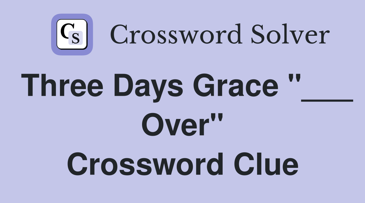 Three Days Grace "___ Over" Crossword Clue