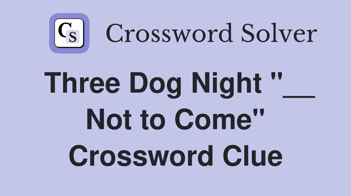 Three Dog Night "__ Not to Come" Crossword Clue