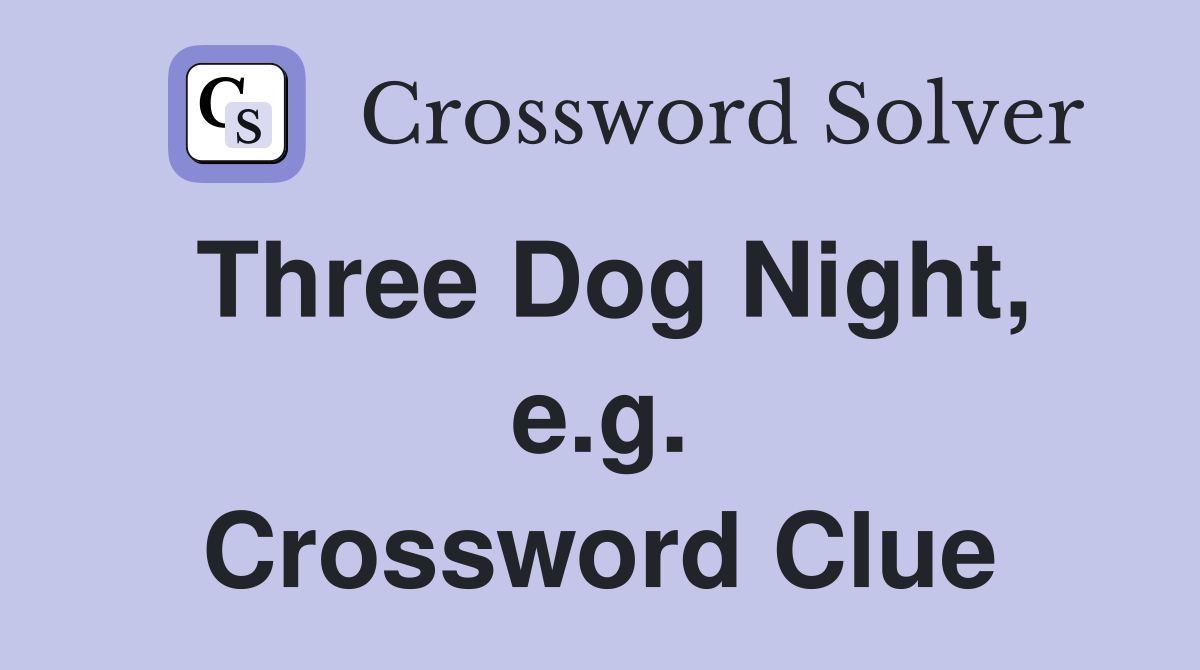 Three Dog Night, e.g. Crossword Clue