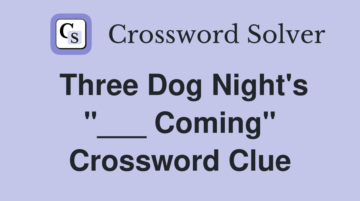Three Dog Night's "___ Coming" Crossword Clue