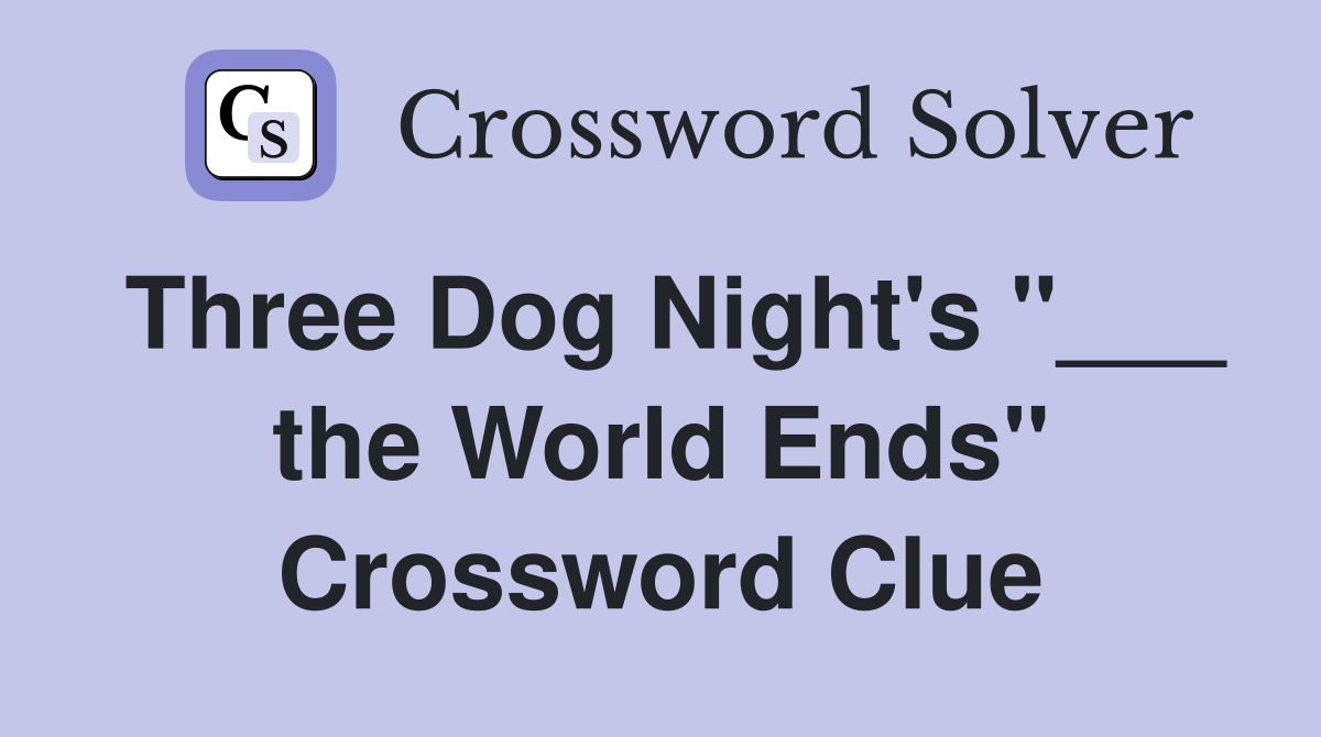Three Dog Night's "___ the World Ends" Crossword Clue