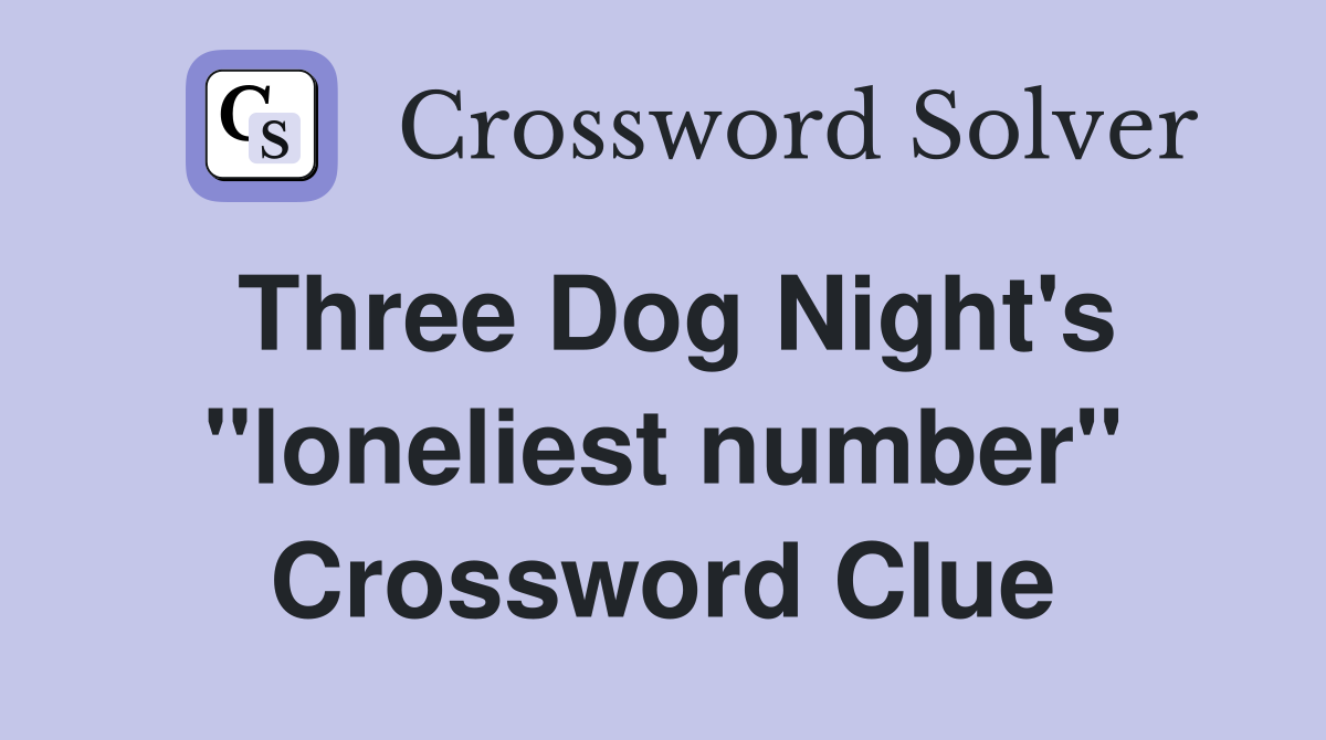 Three Dog Night's "loneliest number" Crossword Clue