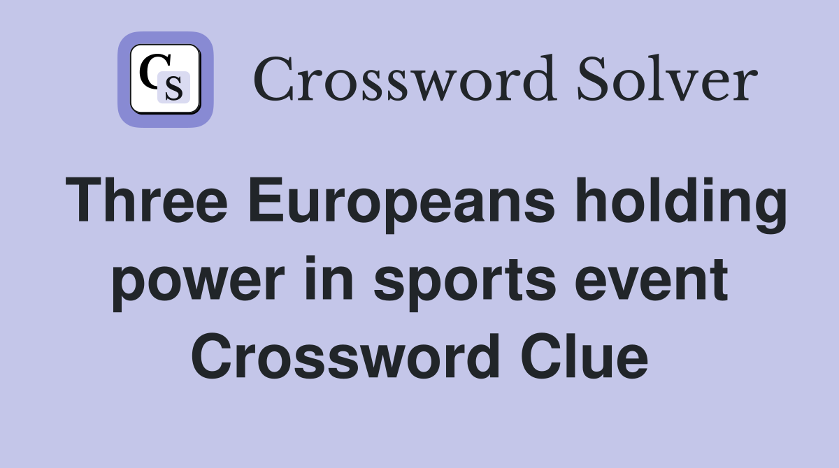 Three Europeans holding power in sports event Crossword Clue