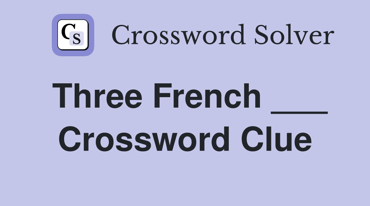 Three French ___ Crossword Clue