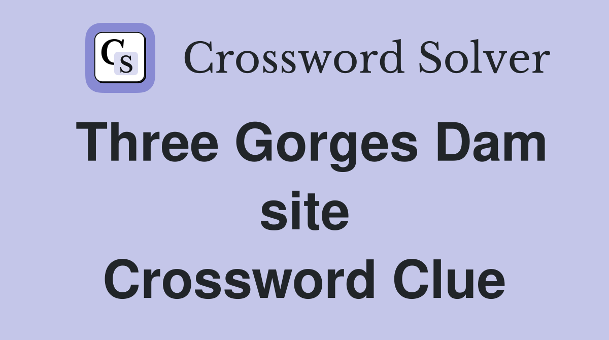 Three Gorges Dam site Crossword Clue