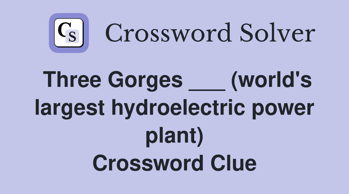 Three Gorges ___ (world's largest hydroelectric power plant) Crossword Clue
