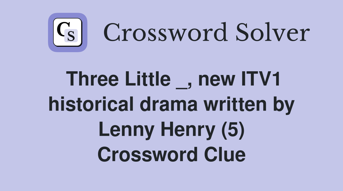 Three Little _, new ITV1 historical drama written by Lenny Henry (5) Crossword Clue