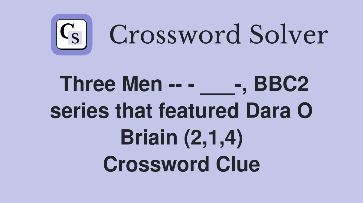 Three Men -- - ___-, BBC2 series that featured Dara O Briain (2,1,4) Crossword Clue