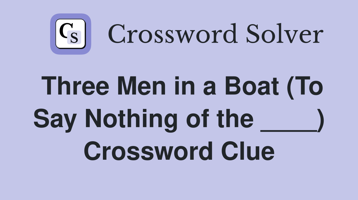 Three Men in a Boat (To Say Nothing of the ____) Crossword Clue