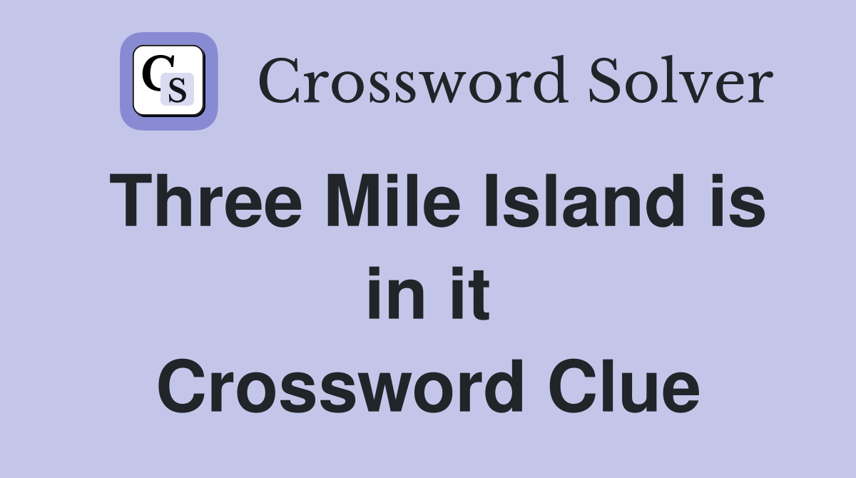 Three Mile Island is in it Crossword Clue
