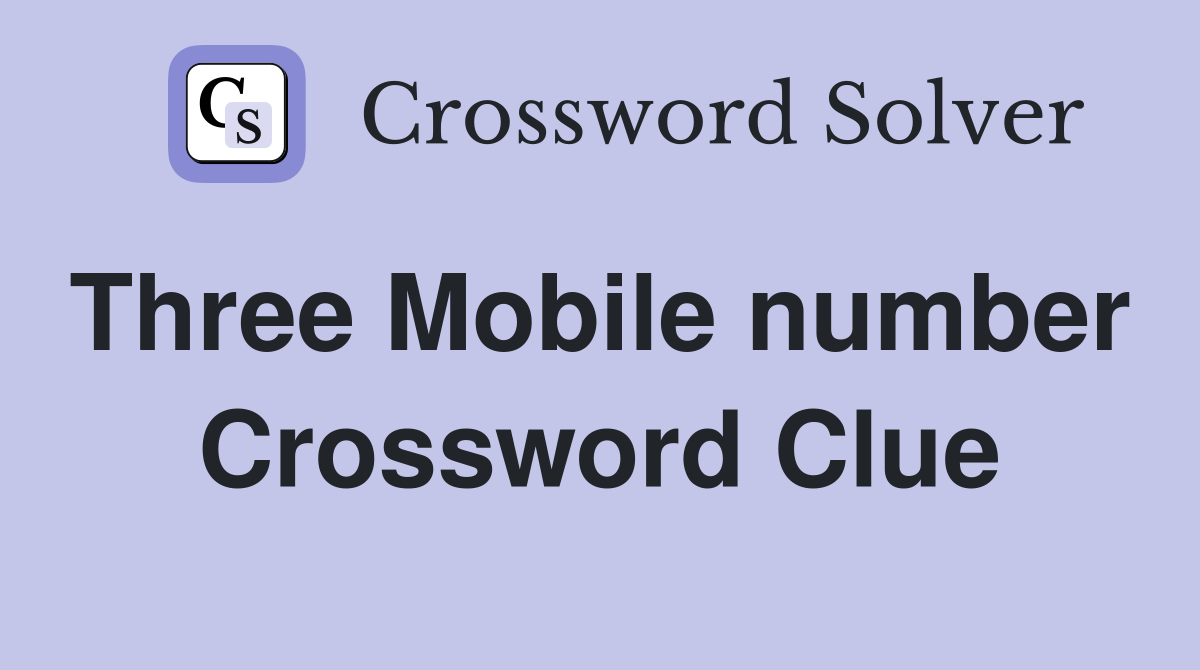 Three Mobile number  Crossword Clue