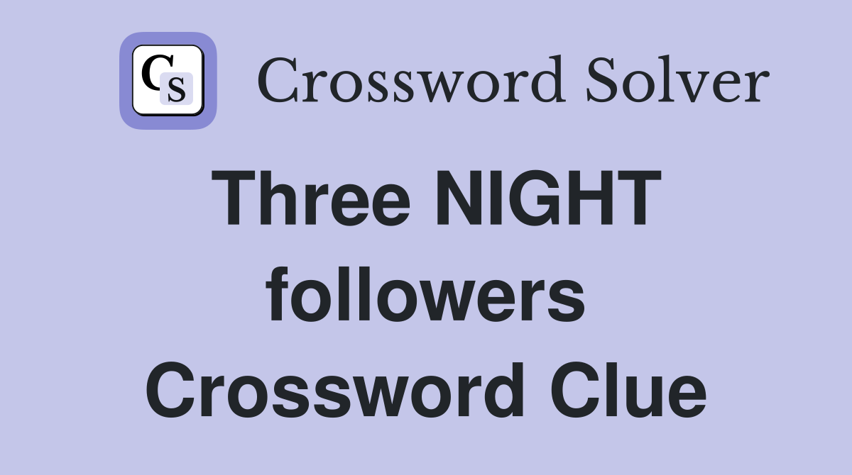 Three NIGHT followers Crossword Clue