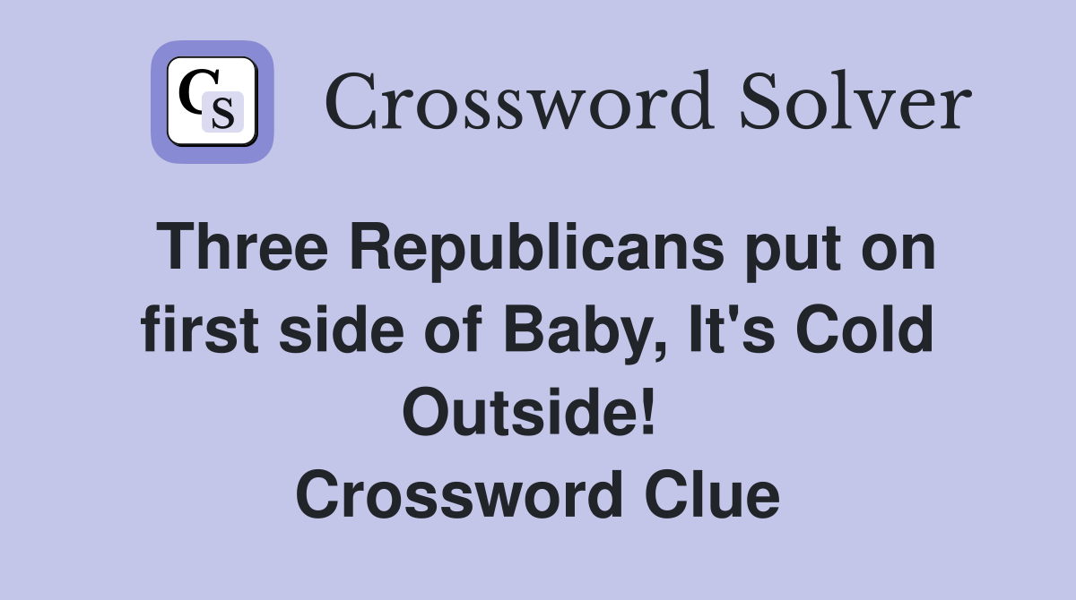 Three Republicans put on first side of Baby, It's Cold Outside!  Crossword Clue