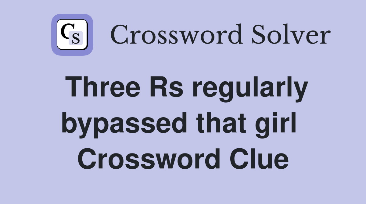 Three Rs regularly bypassed that girl  Crossword Clue