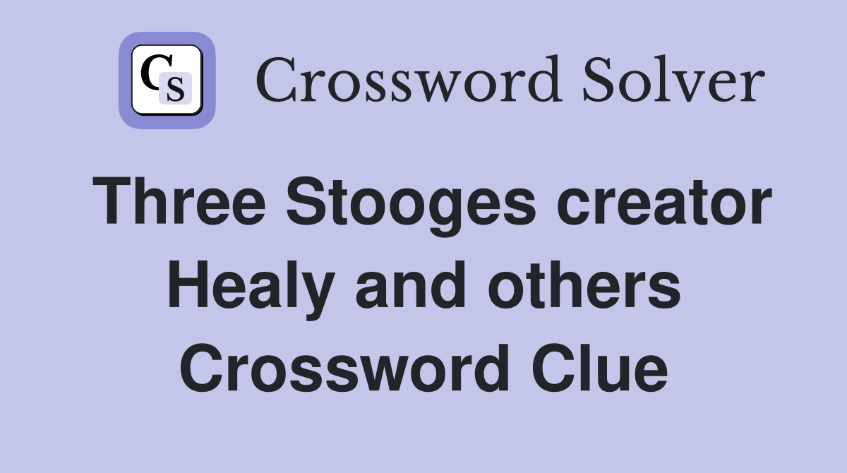 Three Stooges creator Healy and others Crossword Clue