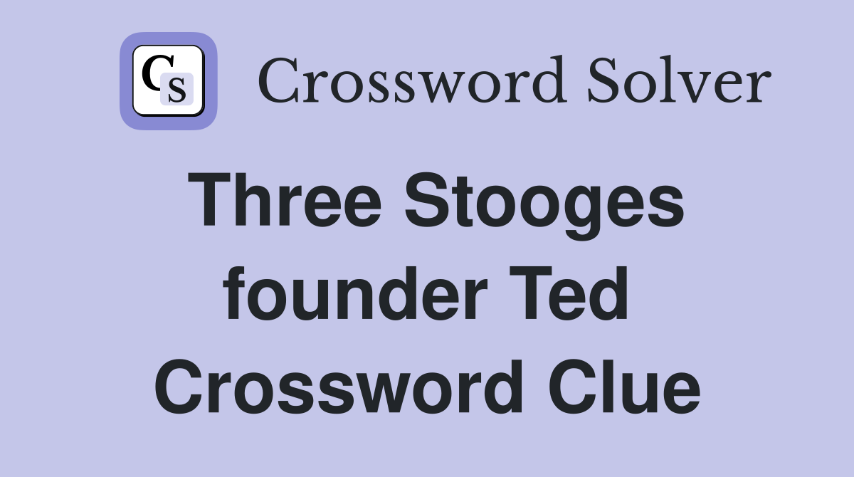Three Stooges founder Ted Crossword Clue