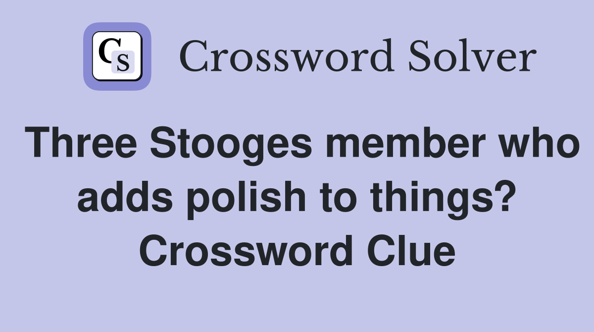 Three Stooges member who adds polish to things? Crossword Clue