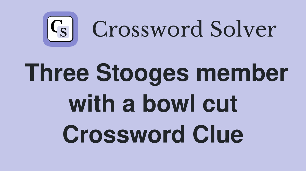 Three Stooges member with a bowl cut Crossword Clue