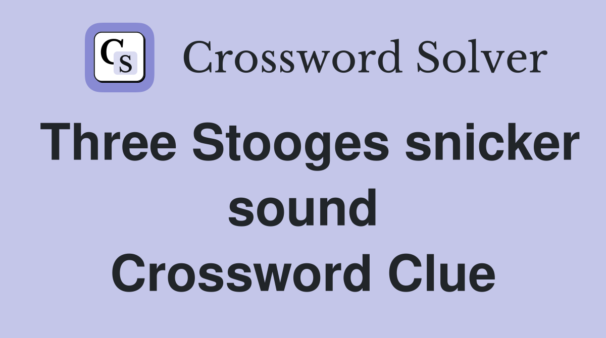 Three Stooges snicker sound Crossword Clue