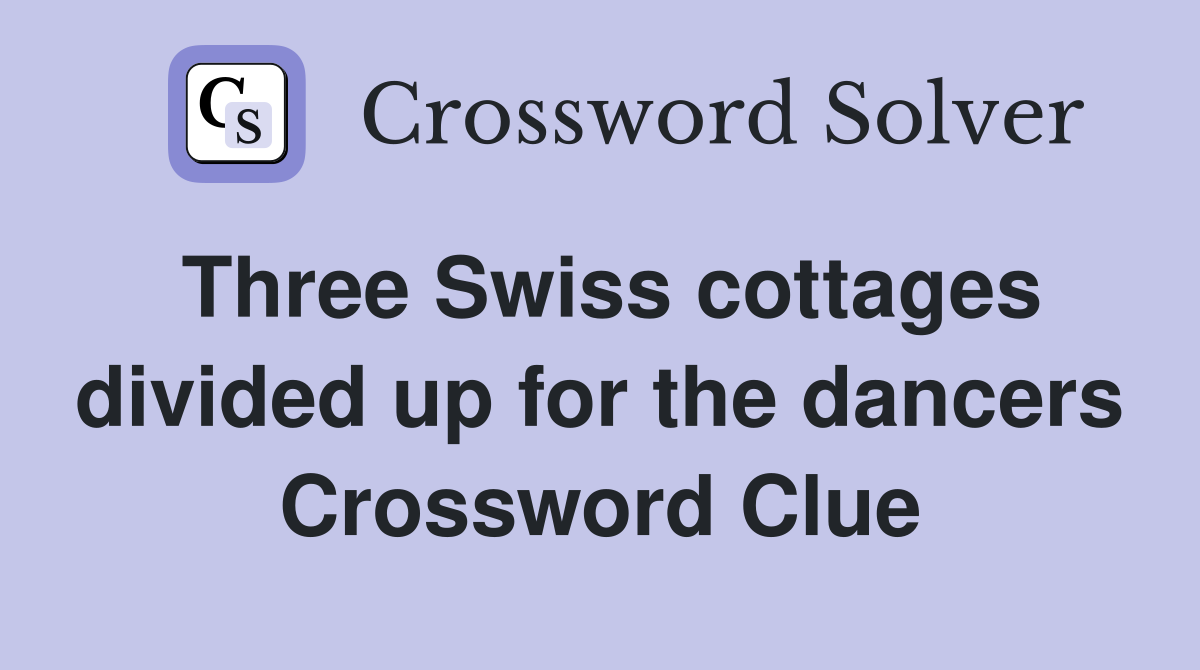 Three Swiss cottages divided up for the dancers Crossword Clue
