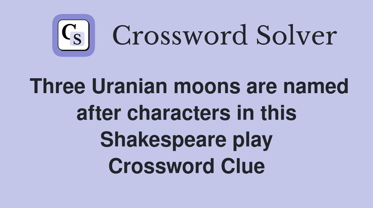 Three Uranian moons are named after characters in this Shakespeare play Crossword Clue