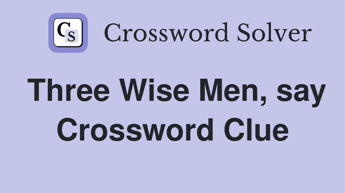 Three Wise Men, say Crossword Clue
