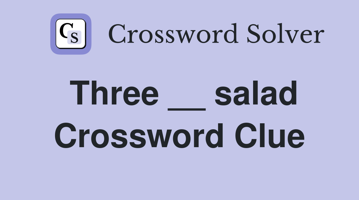 Three __ salad Crossword Clue