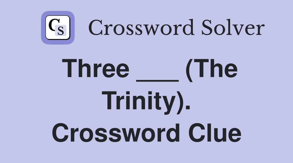 Three ___ (The Trinity). Crossword Clue