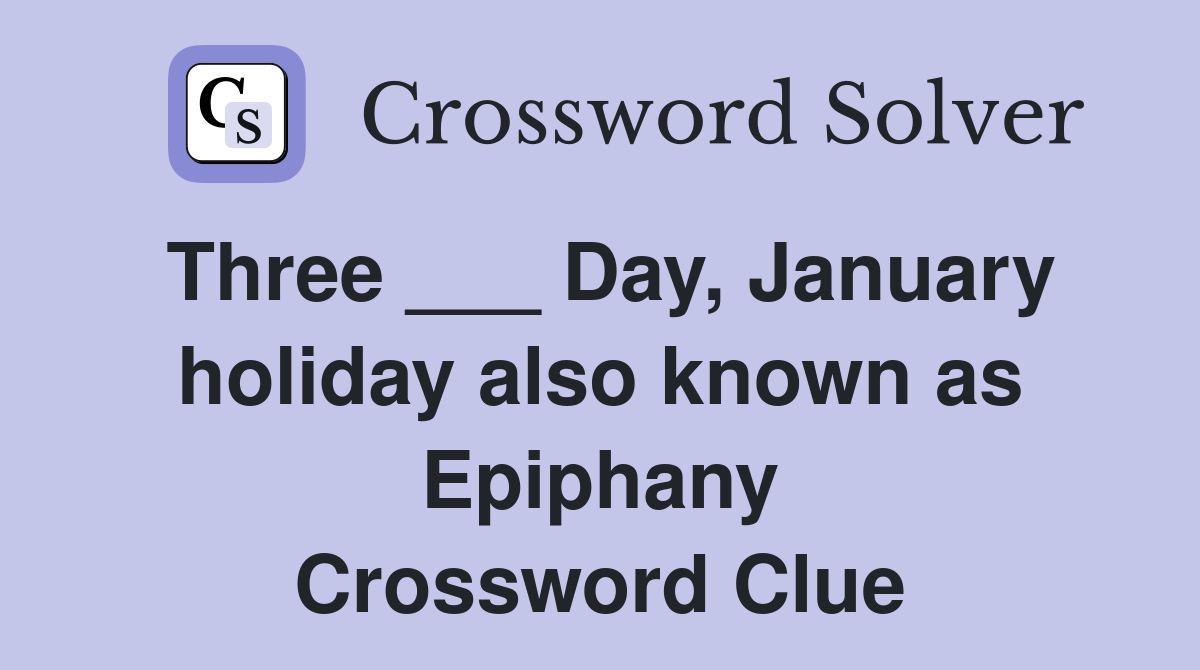 Three ___ Day, January holiday also known as Epiphany Crossword Clue
