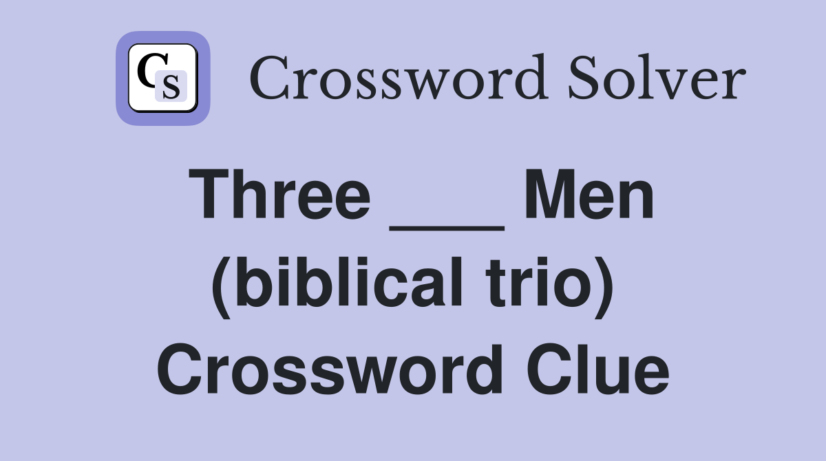 Three ___ Men (biblical trio) Crossword Clue