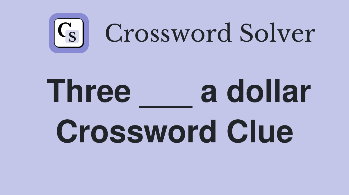 Three ___ a dollar Crossword Clue