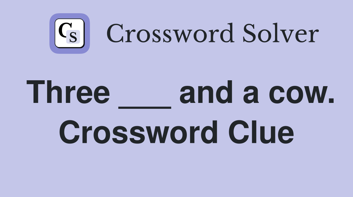 Three ___ and a cow. Crossword Clue