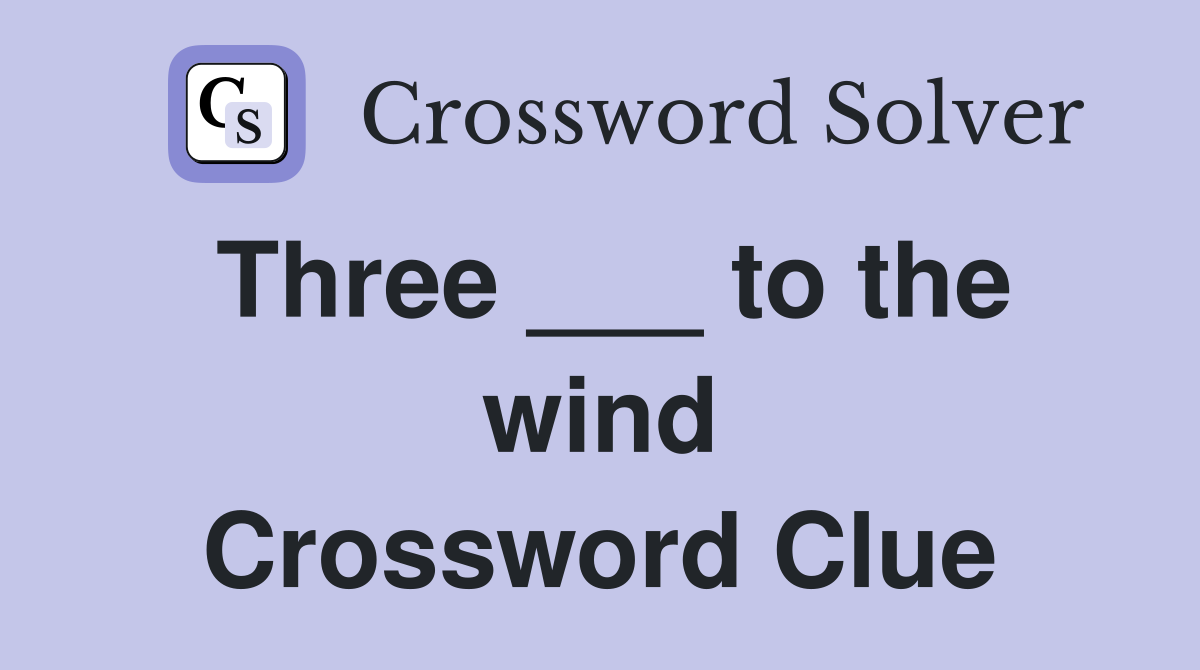 Three ___ to the wind Crossword Clue