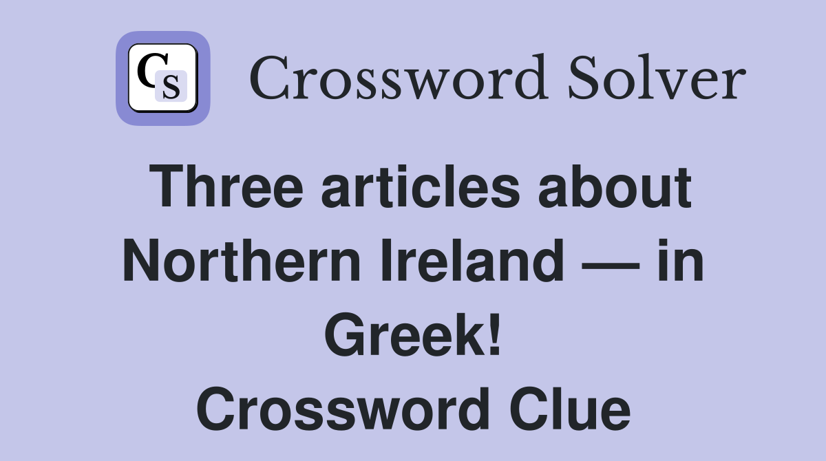 Three articles about Northern Ireland — in Greek! Crossword Clue